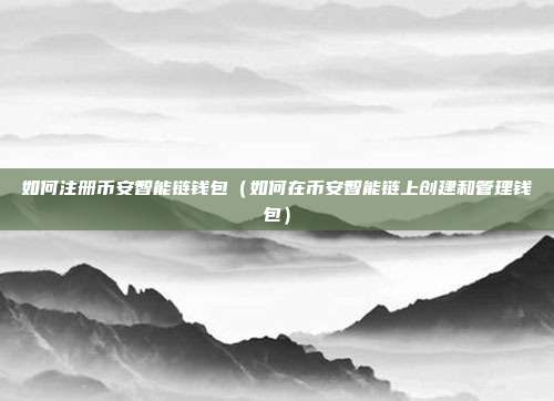 如何注册币安智能链钱包（如何在币安智能链上创建和管理钱包）