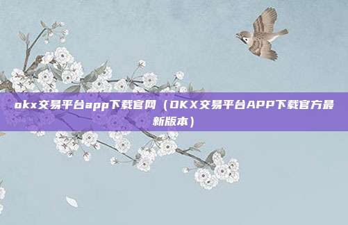 okx交易平台app下载官网（OKX交易平台APP下载官方最新版本）