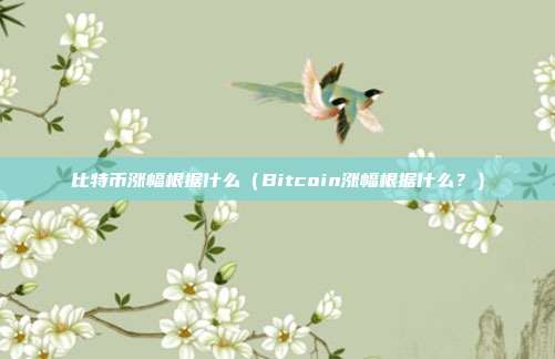 比特币涨幅根据什么（Bitcoin涨幅根据什么？）