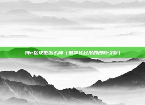 钱e区块链怎么样（数字化经济的创新引擎）