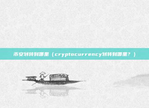 币安划转到哪里（cryptocurrency划转到哪里？）