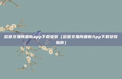 欧意交易所最新app下载安装（欧意交易所最新App下载安装指南）