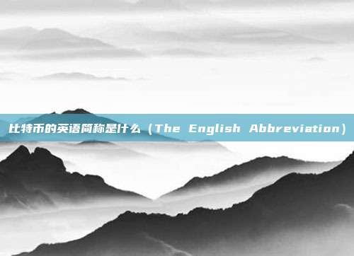 比特币的英语简称是什么（The English Abbreviation）