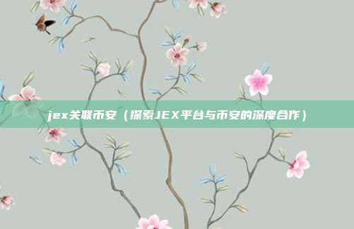 jex关联币安（探索JEX平台与币安的深度合作）