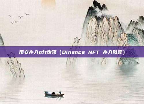 币安存入nft步骤（Binance NFT 存入教程）