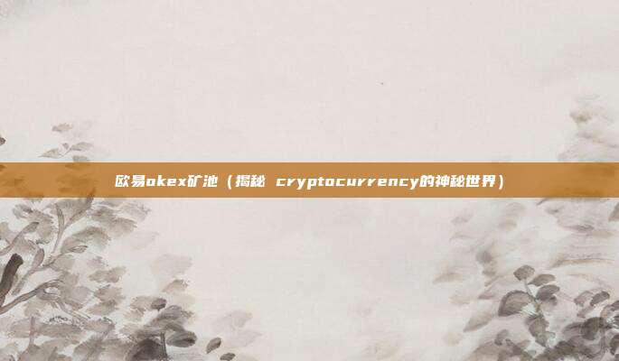 欧易okex矿池（揭秘 cryptocurrency的神秘世界）