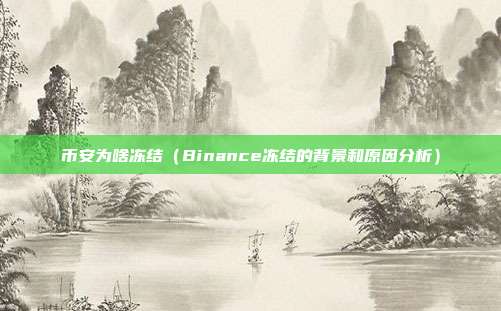 币安为啥冻结（Binance冻结的背景和原因分析）