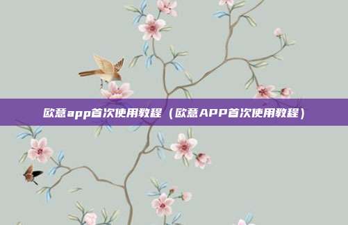 欧意app首次使用教程（欧意APP首次使用教程）