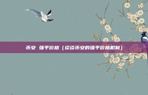 币安 强平价格（谈谈币安的强平价格机制）