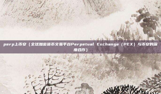 perp上币安（全球加密货币交易平台Perpetual Exchange（PEX）与币安的深度合作）