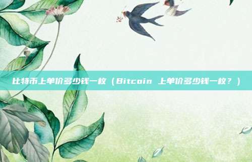 比特币上单价多少钱一枚（Bitcoin 上单价多少钱一枚？）