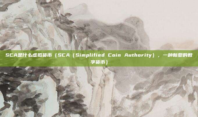 SCA是什么虚拟货币（SCA（Simplified Coin Authority），一种新型的数字货币）