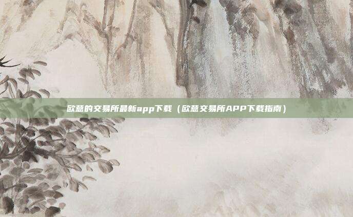 欧意的交易所最新app下载（欧意交易所APP下载指南）