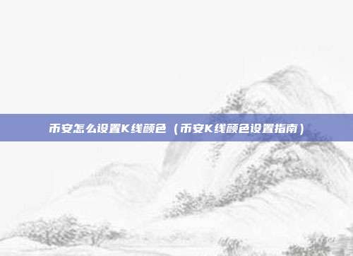 币安怎么设置K线颜色（币安K线颜色设置指南）