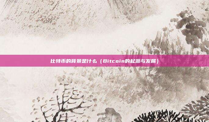 比特币的背景是什么（Bitcoin的起源与发展）