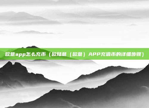 欧意app怎么充币（欧陆意（欧意）APP充值币的详细步骤）