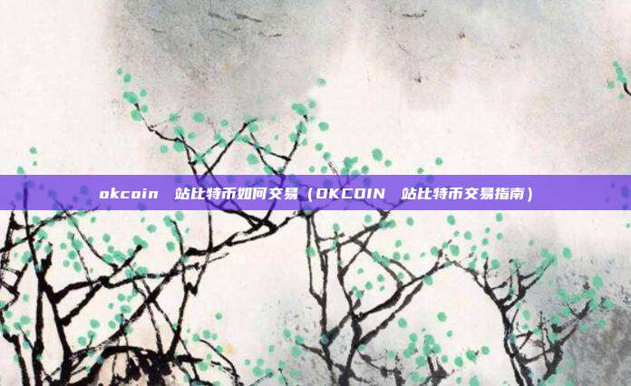 okcoin國際站比特币如何交易（OKCOIN國際站比特币交易指南）