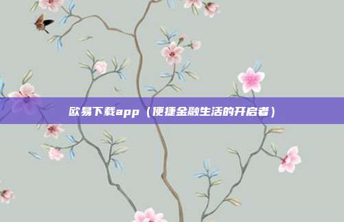 欧易下载app（便捷金融生活的开启者）