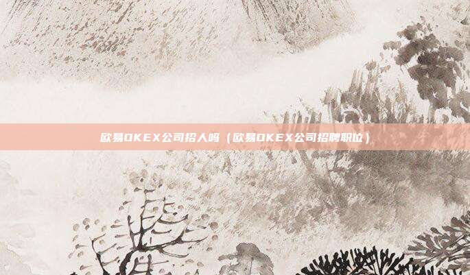 欧易OKEX公司招人吗（欧易OKEX公司招聘职位）