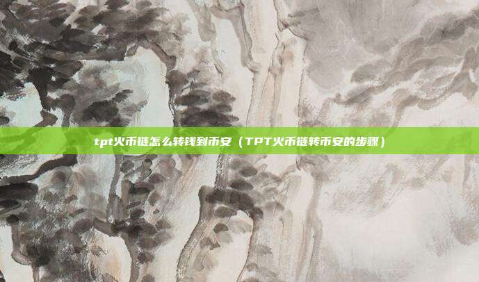 tpt火币链怎么转钱到币安（TPT火币链转币安的步骤）