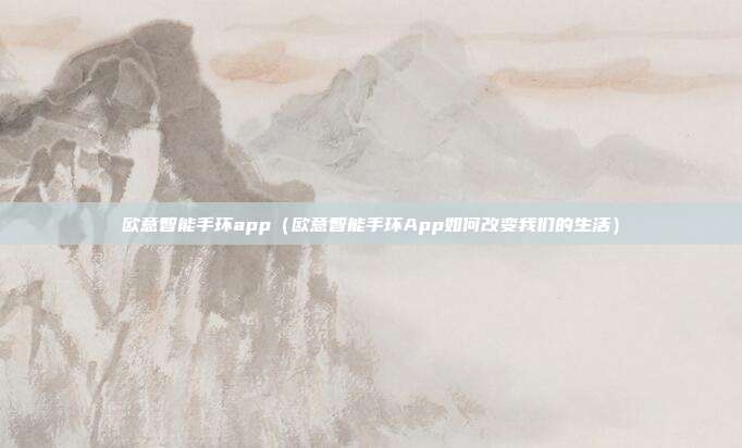 欧意智能手环app（欧意智能手环App如何改变我们的生活）