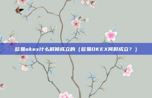 欧易okex什么时候成立的（欧易OKEX何时成立？）