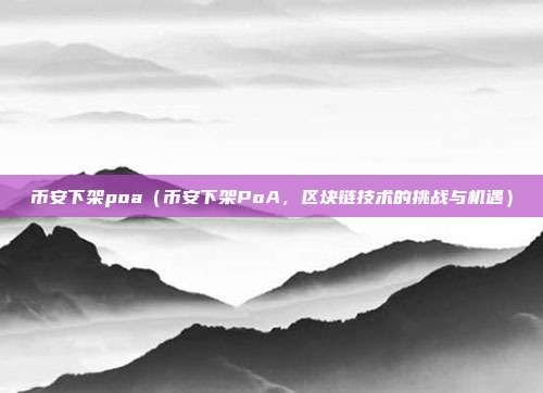 币安下架poa（币安下架PoA，区块链技术的挑战与机遇）