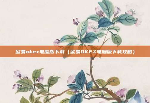 欧易okex电脑版下载（欧易OKEX电脑版下载攻略）