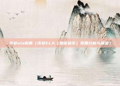 币安ela投票（币安ELA（加密货币）投票分析与展望）