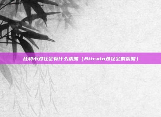 比特币对社会有什么帮助（Bitcoin对社会的帮助）