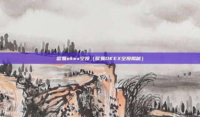 欧易okex空投（欧易OKEX空投揭秘）