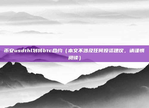 币安usdthl划转btc合约（本文不涉及任何投资建议，请谨慎阅读）