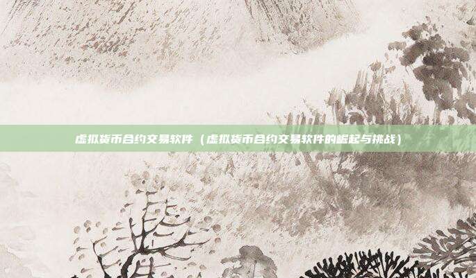 虚拟货币合约交易软件（虚拟货币合约交易软件的崛起与挑战）