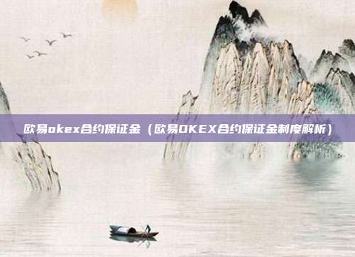 欧易okex合约保证金（欧易OKEX合约保证金制度解析）