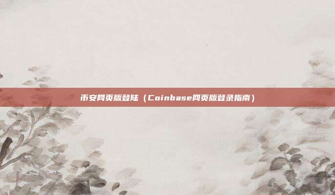 币安网页版登陆（Coinbase网页版登录指南）