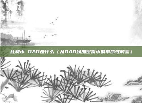 比特币 DAD是什么（从DAD到加密货币的革命性转变）