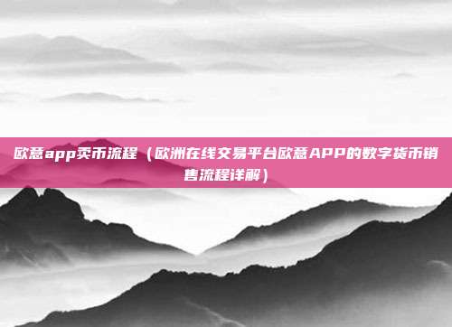 欧意app卖币流程（欧洲在线交易平台欧意APP的数字货币销售流程详解）