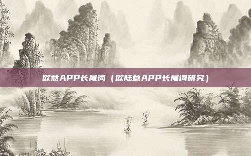 欧意APP长尾词（欧陆意APP长尾词研究）