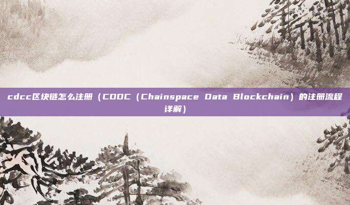 cdcc区块链怎么注册（CDDC（Chainspace Data Blockchain）的注册流程详解）