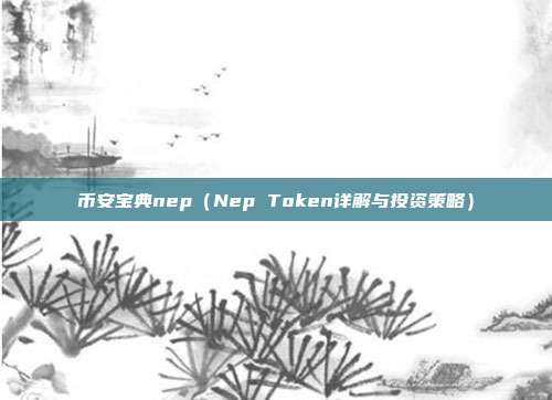 币安宝典nep（Nep Token详解与投资策略）