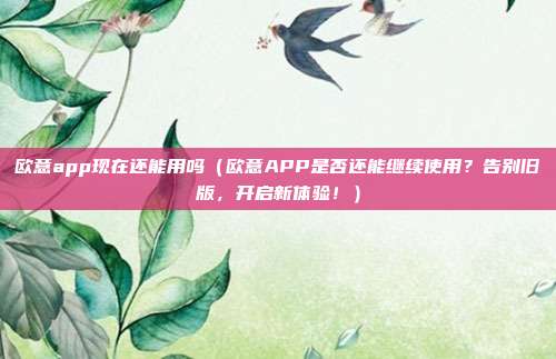 欧意app现在还能用吗（欧意APP是否还能继续使用？告别旧版，开启新体验！）