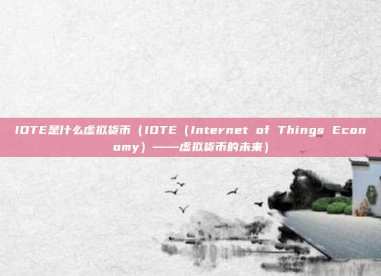 IOTE是什么虚拟货币（IOTE（Internet of Things Economy）——虚拟货币的未来）