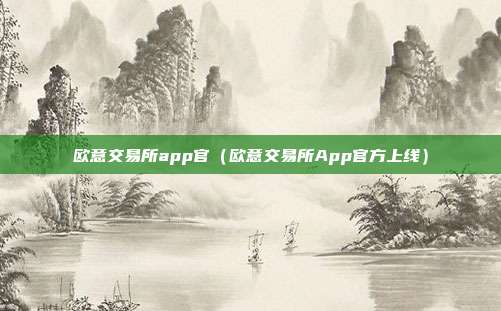 欧意交易所app官（欧意交易所App官方上线）