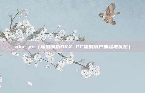 okx pc（深度剖析OKX PC端的用户体验与优化）