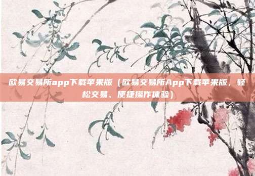 欧易交易所app下载苹果版（欧易交易所App下载苹果版，轻松交易、便捷操作体验）