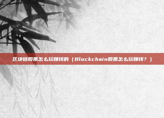 区块链股票怎么玩赚钱的（Blockchain股票怎么玩赚钱？）