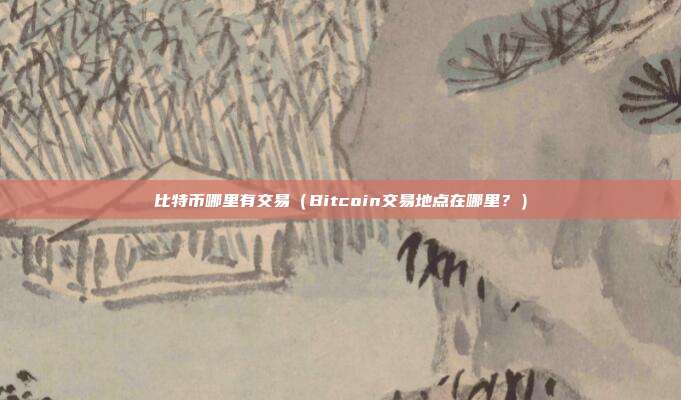 比特币哪里有交易（Bitcoin交易地点在哪里？）