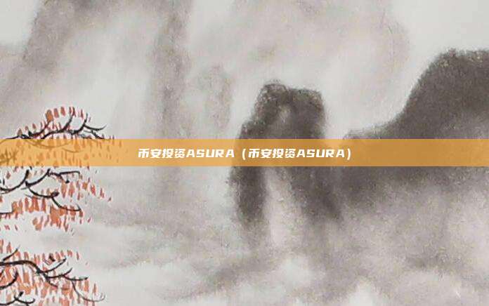 币安投资ASURA（币安投资ASURA）