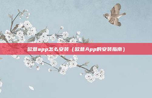 欧意app怎么安装（欧意App的安装指南）