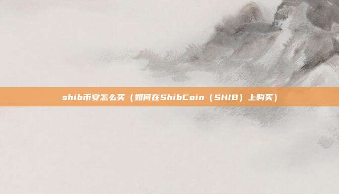 shib币安怎么买（如何在ShibCoin（SHIB）上购买）